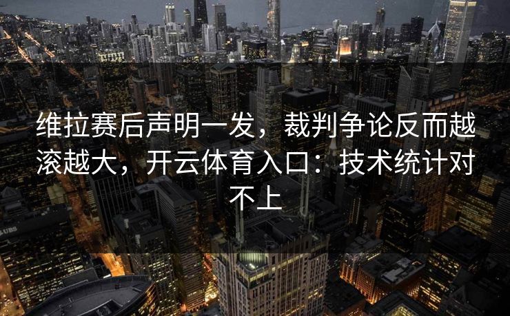 维拉赛后声明一发，裁判争论反而越滚越大，开云体育入口：技术统计对不上