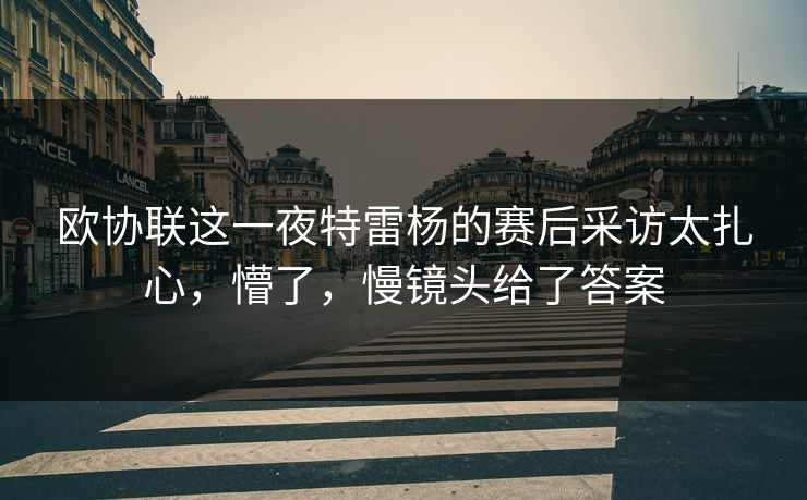 欧协联这一夜特雷杨的赛后采访太扎心，懵了，慢镜头给了答案
