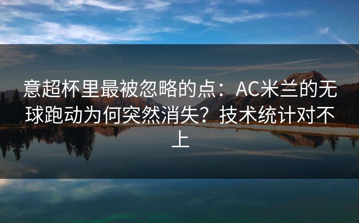 意超杯里最被忽略的点：AC米兰的无球跑动为何突然消失？技术统计对不上