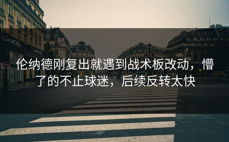 伦纳德刚复出就遇到战术板改动，懵了的不止球迷，后续反转太快