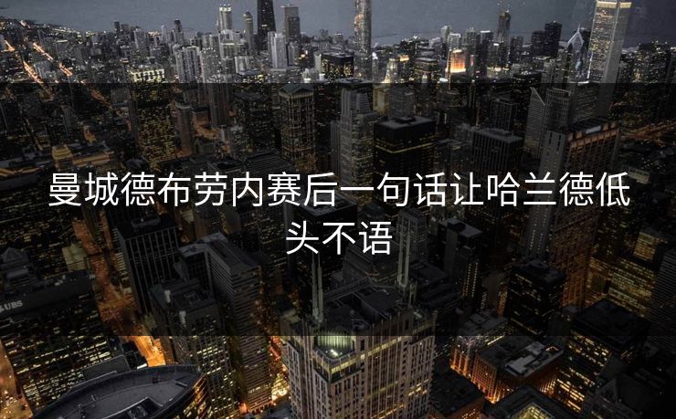 曼城德布劳内赛后一句话让哈兰德低头不语