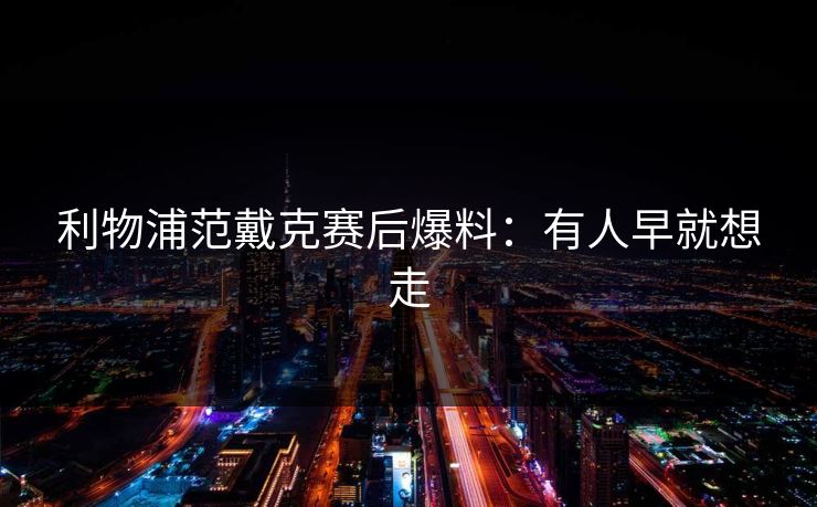 利物浦范戴克赛后爆料：有人早就想走