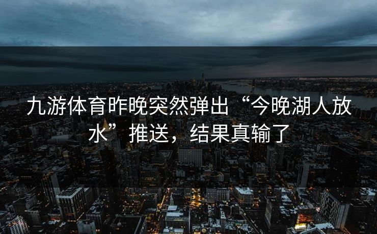 九游体育昨晚突然弹出“今晚湖人放水”推送，结果真输了