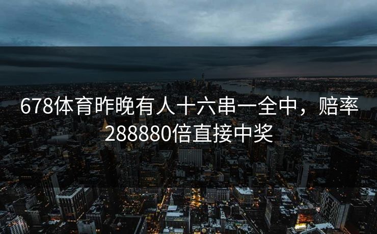 678体育昨晚有人十六串一全中，赔率288880倍直接中奖