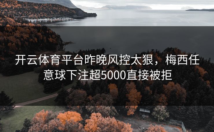 开云体育平台昨晚风控太狠，梅西任意球下注超5000直接被拒