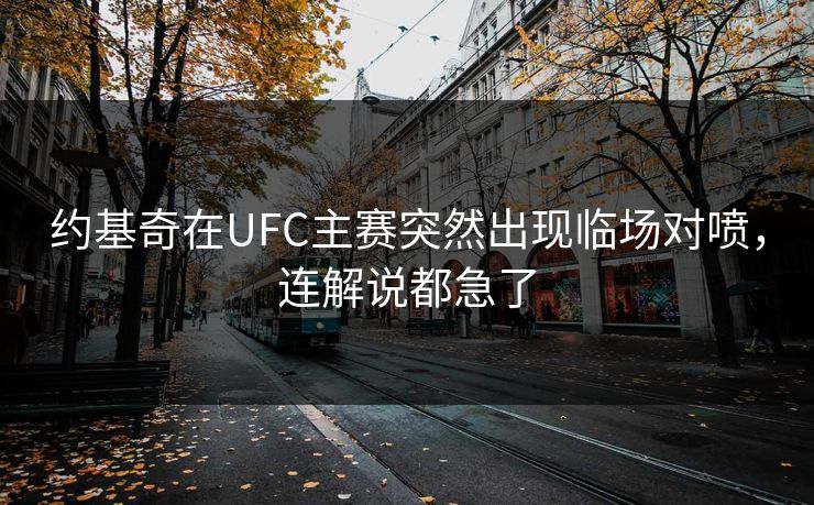 约基奇在UFC主赛突然出现临场对喷，连解说都急了