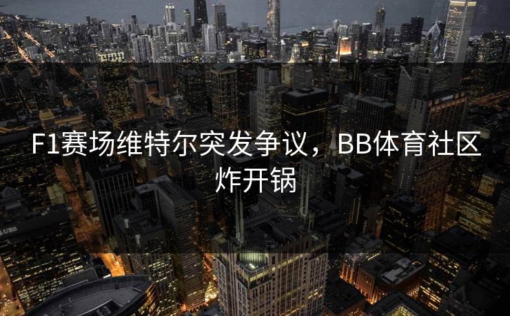 F1赛场维特尔突发争议，BB体育社区炸开锅