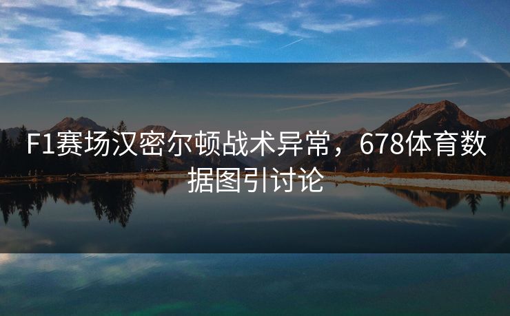 F1赛场汉密尔顿战术异常，678体育数据图引讨论