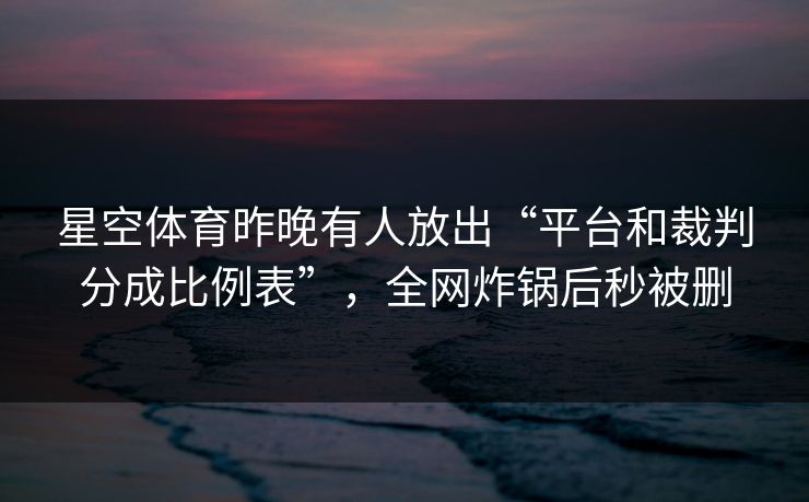星空体育昨晚有人放出“平台和裁判分成比例表”，全网炸锅后秒被删