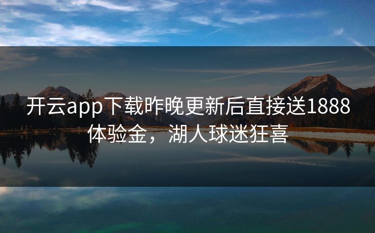开云app下载昨晚更新后直接送1888体验金，湖人球迷狂喜