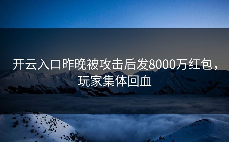 开云入口昨晚被攻击后发8000万红包，玩家集体回血