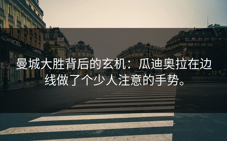 曼城大胜背后的玄机：瓜迪奥拉在边线做了个少人注意的手势。
