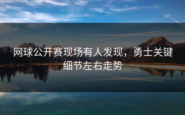 网球公开赛现场有人发现，勇士关键细节左右走势