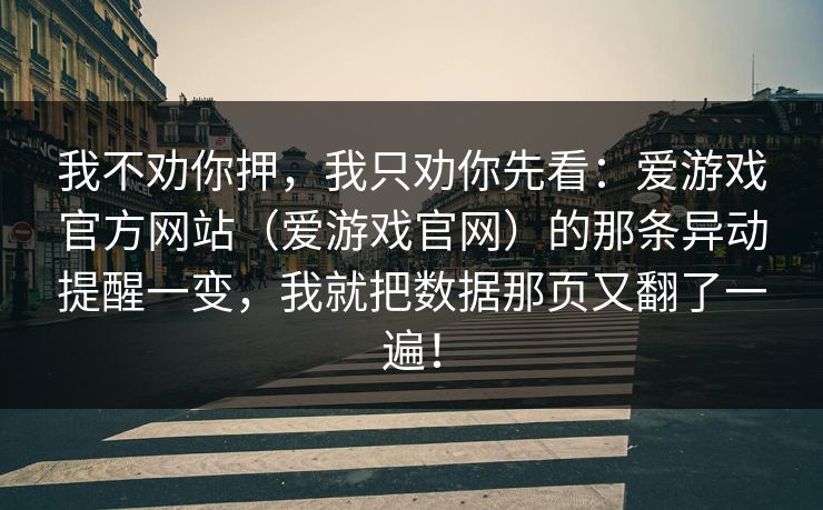 我不劝你押，我只劝你先看：爱游戏官方网站（爱游戏官网）的那条异动提醒一变，我就把数据那页又翻了一遍！