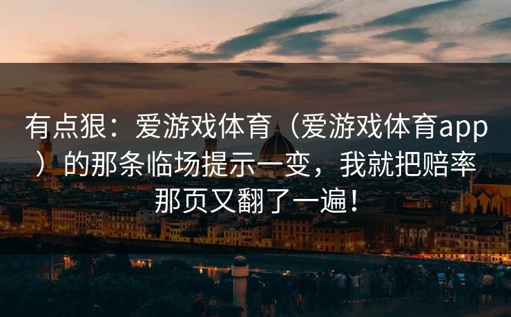 有点狠：爱游戏体育（爱游戏体育app）的那条临场提示一变，我就把赔率那页又翻了一遍！