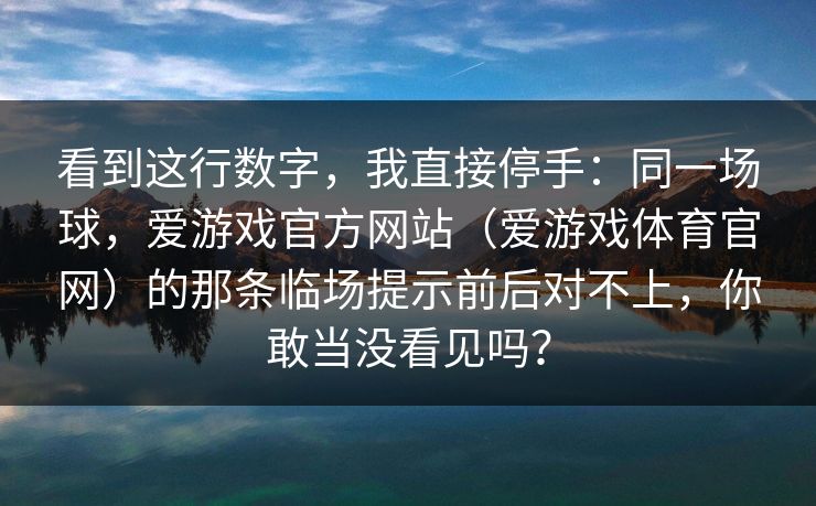 看到这行数字，我直接停手：同一场球，爱游戏官方网站（爱游戏体育官网）的那条临场提示前后对不上，你敢当没看见吗？