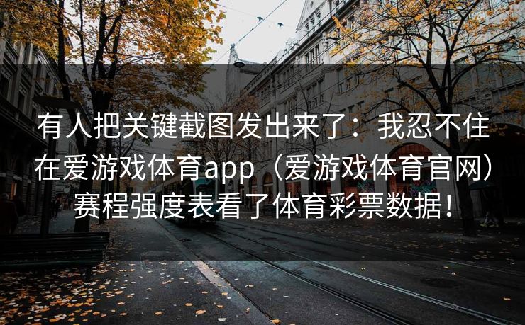 有人把关键截图发出来了：我忍不住在爱游戏体育app（爱游戏体育官网）赛程强度表看了体育彩票数据！