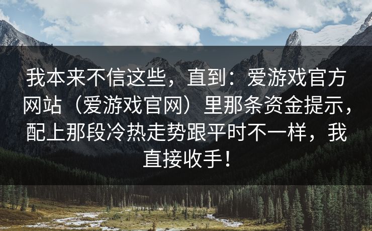我本来不信这些，直到：爱游戏官方网站（爱游戏官网）里那条资金提示，配上那段冷热走势跟平时不一样，我直接收手！