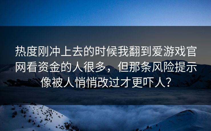 热度刚冲上去的时候我翻到爱游戏官网看资金的人很多,但那条风险提示像被人悄悄改过才更吓人? 热度刚冲上去的时候我翻到爱游戏官网看资金的人很多,但那条风险提示像被人悄悄改过才更吓人?