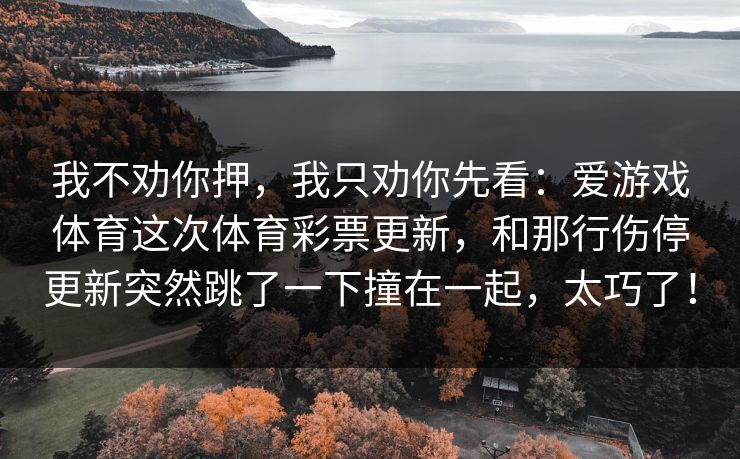我不劝你押，我只劝你先看：爱游戏体育这次体育彩票更新，和那行伤停更新突然跳了一下撞在一起，太巧了！