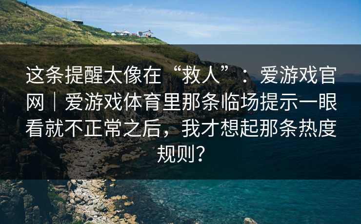 这条提醒太像在“救人”：爱游戏官网｜爱游戏体育里那条临场提示一眼看就不正常之后，我才想起那条热度规则？