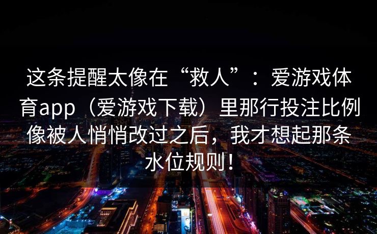 这条提醒太像在“救人”：爱游戏体育app（爱游戏下载）里那行投注比例像被人悄悄改过之后，我才想起那条水位规则！