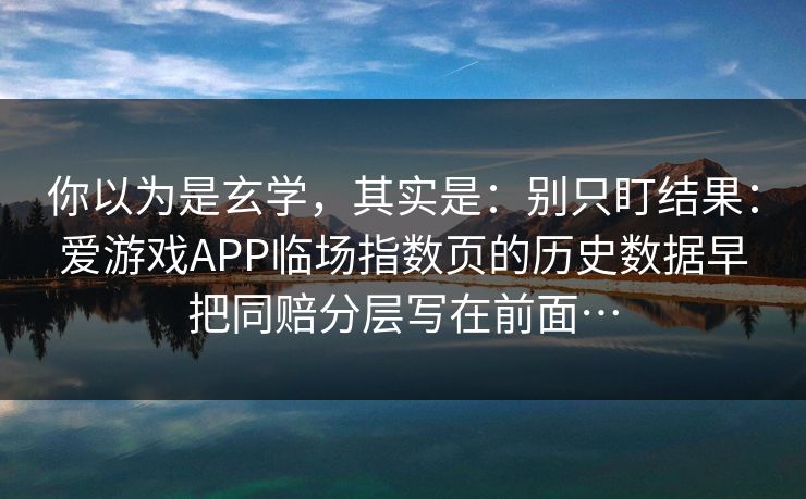 你以为是玄学，其实是：别只盯结果：爱游戏APP临场指数页的历史数据早把同赔分层写在前面…