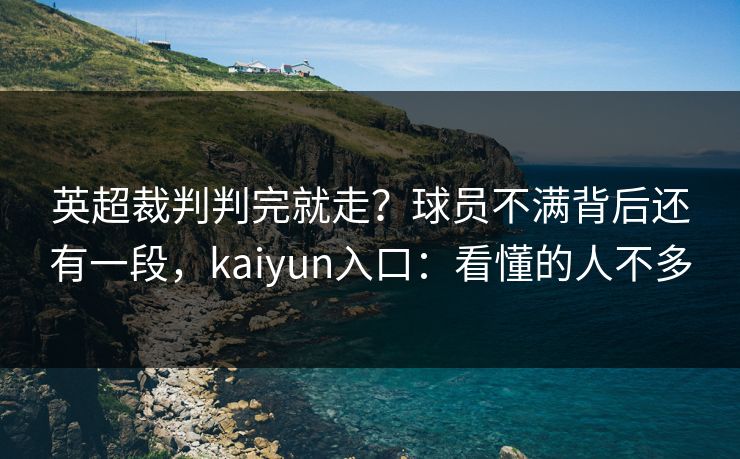 英超裁判判完就走？球员不满背后还有一段，kaiyun入口：看懂的人不多