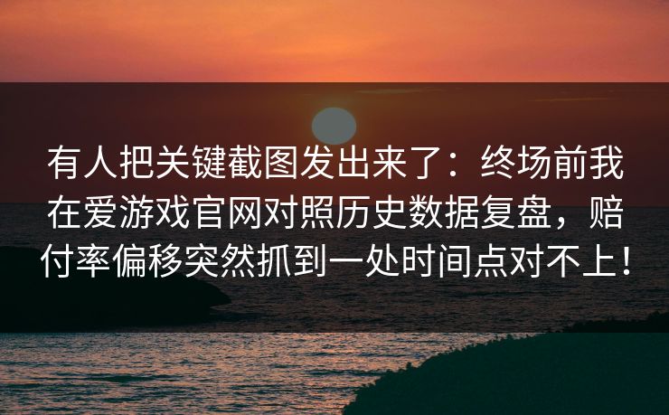 有人把关键截图发出来了：终场前我在爱游戏官网对照历史数据复盘，赔付率偏移突然抓到一处时间点对不上！